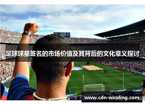 足球球星签名的市场价值及其背后的文化意义探讨