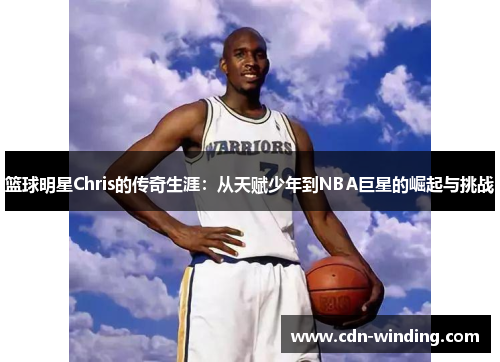 篮球明星Chris的传奇生涯：从天赋少年到NBA巨星的崛起与挑战
